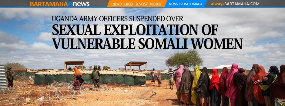 UGANDA ARMY OFFICERS SUSPENDED OVER SEXUAL EXPLOITATION OF VULNERABLE SOMALIA WOMEN - Bartamaha