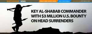 KEY AL-SHABAB COMMANDER WITH $3 MILLION U.S. BOUNTY ON HEAD SURRENDERS
